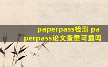 paperpass检测 paperpass论文查重可靠吗